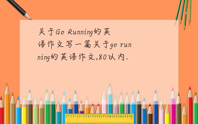 关于Go Running的英语作文写一篇关于go running的英语作文,80以内.