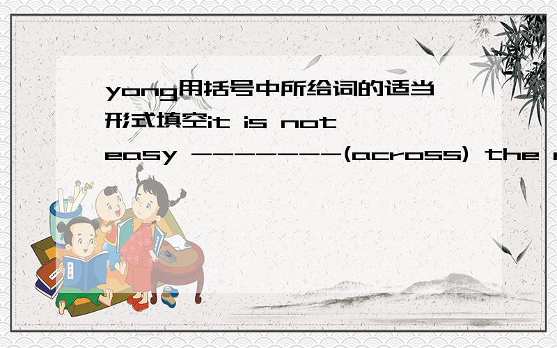 yong用括号中所给词的适当形式填空it is not easy -------(across) the riverthe boy runs very -------( quick) to school every morningwhat is the (village) dream?can they make their dream------(come) truemany -----(farm ) are very poor