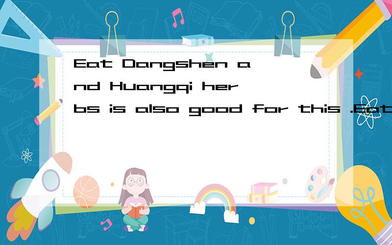 Eat Dangshen and Huangqi herbs is also good for this .Eat Dangshen and Huangqi herbs is good for this ,______改为同义句