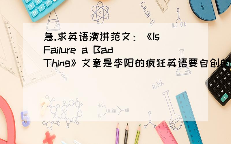 急.求英语演讲范文：《Is Failure a Bad Thing》文章是李阳的疯狂英语要自创的啊