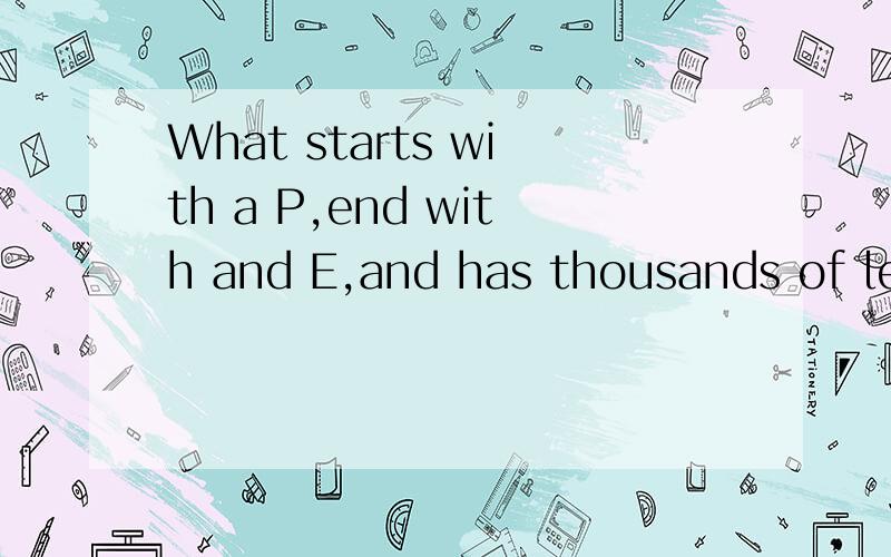What starts with a P,end with and E,and has thousands of letters in it求答案（中文英语都要）