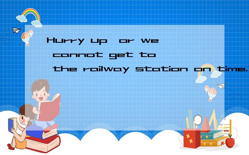 Hurry up,or we cannot get to the railway station on time.为什么加or不加and