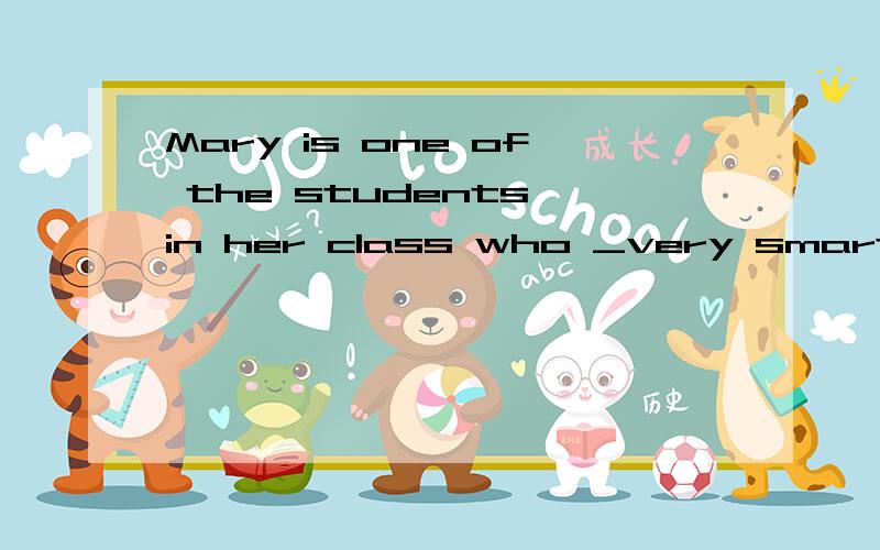 Mary is one of the students in her class who _very smart.A is B are C was D were