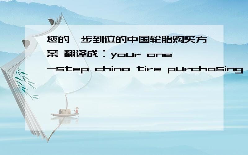 您的一步到位的中国轮胎购买方案 翻译成：your one-step china tire purchasing solution?