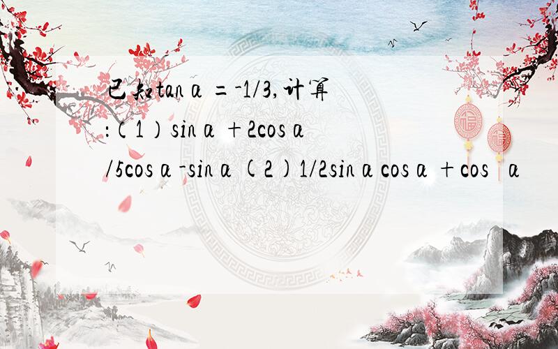 已知tanα=-1/3,计算：（1）sinα+2cosα/5cosα-sinα(2)1/2sinαcosα+cos²α