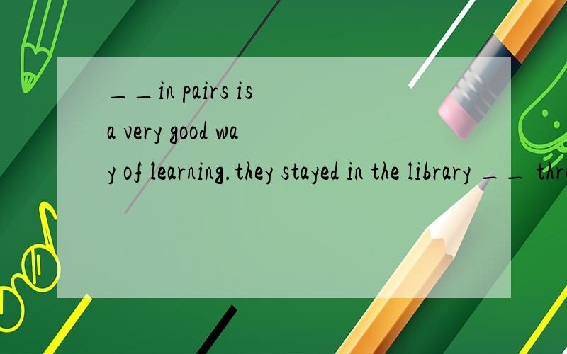 __in pairs is a very good way of learning.they stayed in the library __ three hours请具体说出原因,