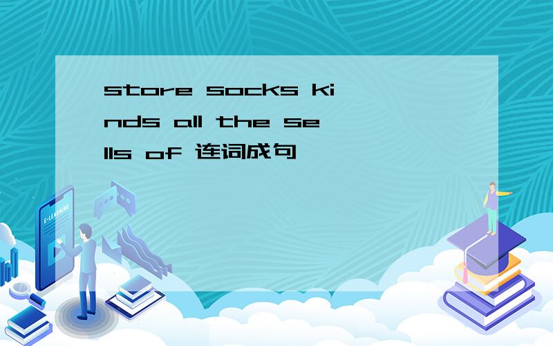 store socks kinds all the sells of 连词成句