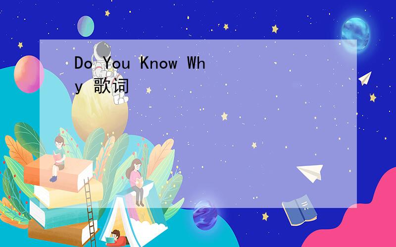 Do You Know Why 歌词