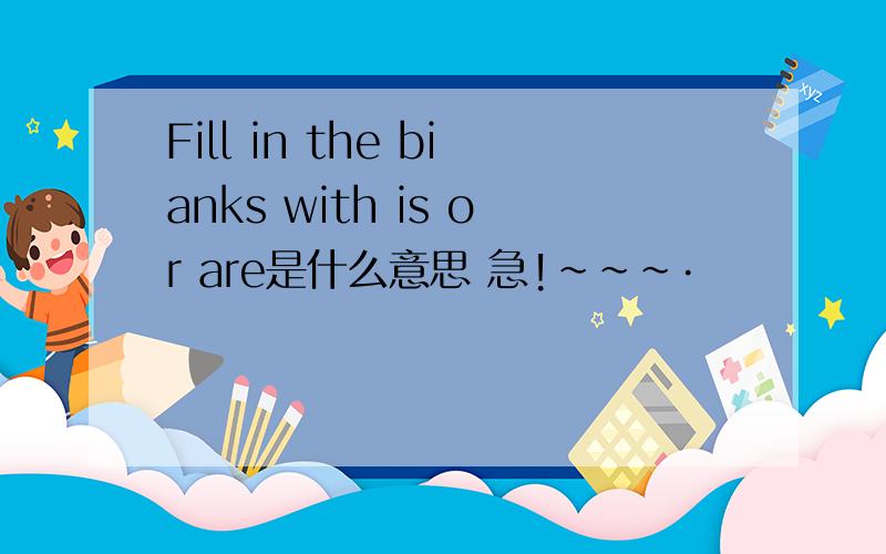 Fill in the bianks with is or are是什么意思 急!~~~·