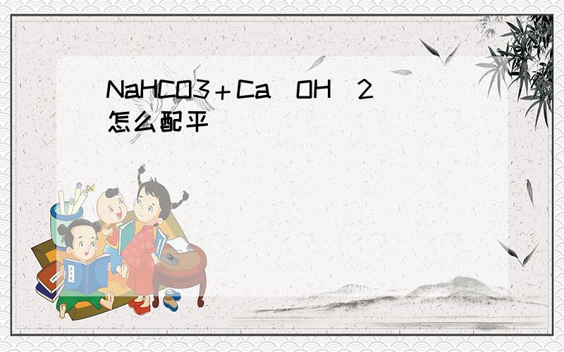NaHCO3＋Ca(OH)2怎么配平
