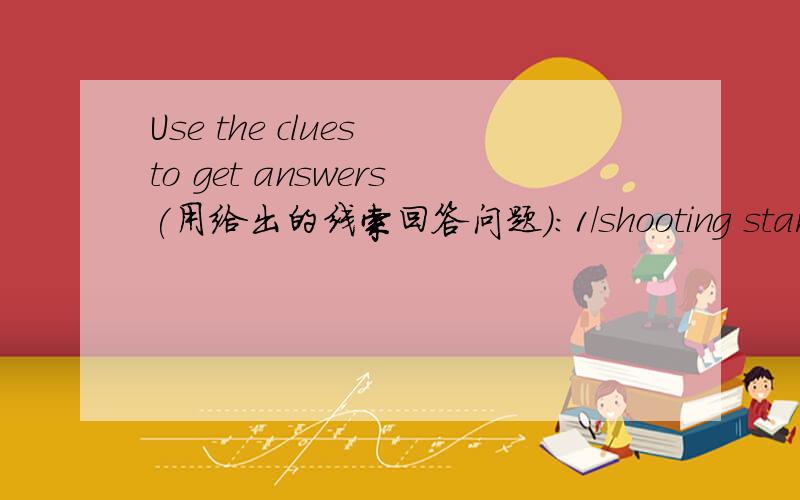 Use the clues to get answers(用给出的线索回答问题）:1/shooting star （6 blanks—6个空）也就是6个字母的一个天文英语单词;2/distant sun (4 blanks)3/clouded planet (5 blanks)4/apollo 11's destination (4 blanks)5/The North S