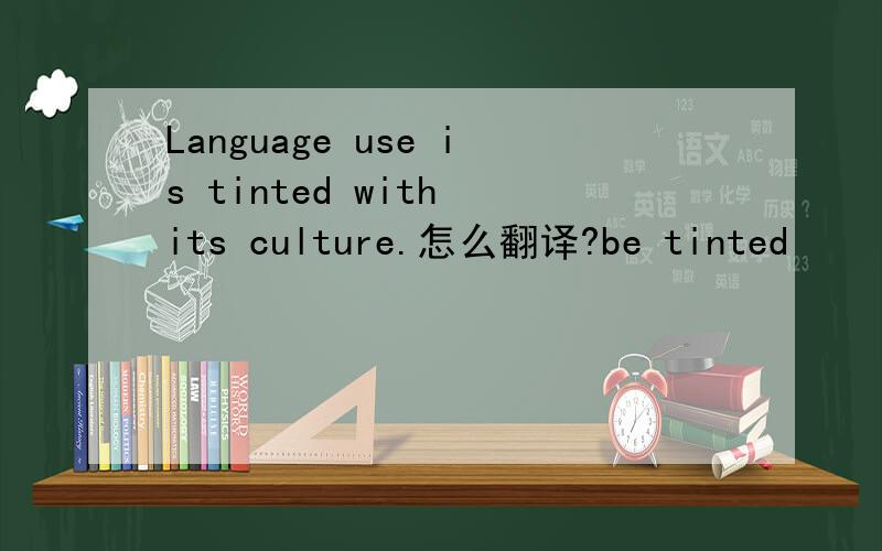 Language use is tinted with its culture.怎么翻译?be tinted