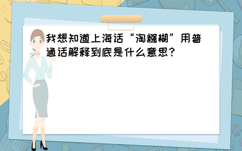 我想知道上海话“淘糨糊”用普通话解释到底是什么意思?