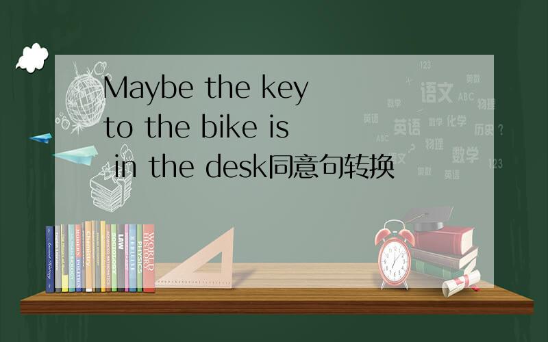 Maybe the key to the bike is in the desk同意句转换