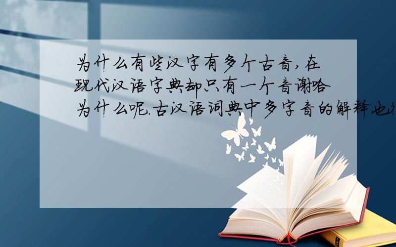为什么有些汉字有多个古音,在现代汉语字典却只有一个音谢哈为什么呢.古汉语词典中多字音的解释也很通用啊如果使用古音算错么