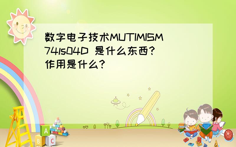 数字电子技术MUTIMISM74ls04D 是什么东西?作用是什么?