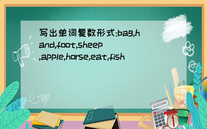 写出单词复数形式:bag,hand,foot,sheep,apple,horse,eat,fish