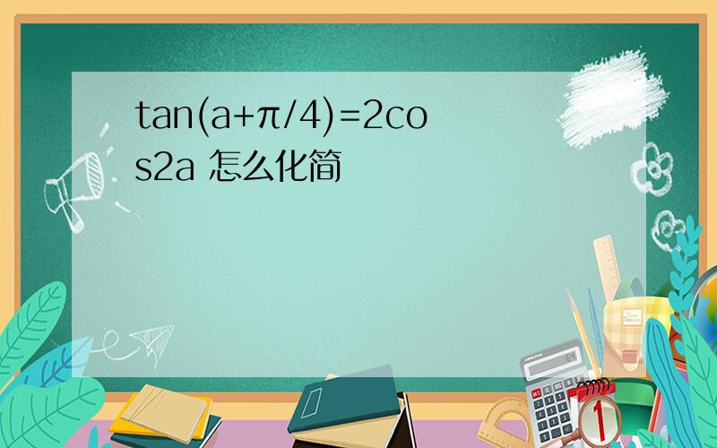 tan(a+π/4)=2cos2a 怎么化简