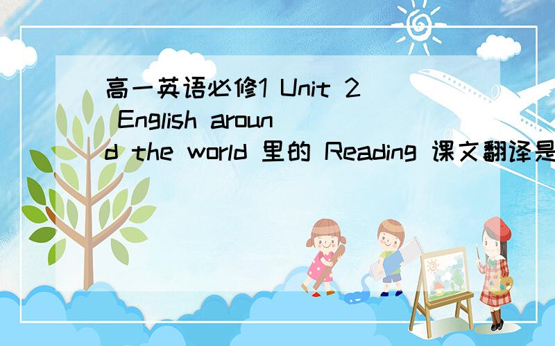 高一英语必修1 Unit 2 English around the world 里的 Reading 课文翻译是什么?