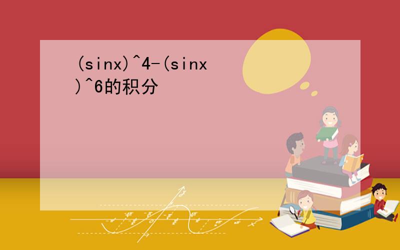 (sinx)^4-(sinx)^6的积分