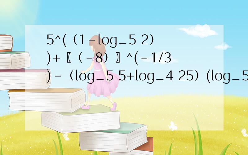 5^(（1-log_5 2）)+〖（-8）〗^(-1/3)-（log_5 5+log_4 25）(log_5 2+log_25 1/2)