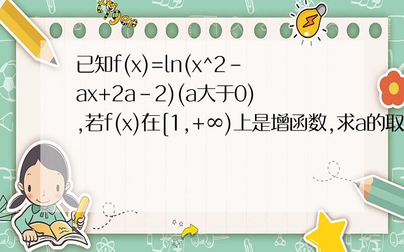 已知f(x)=ln(x^2-ax+2a-2)(a大于0),若f(x)在[1,+∞)上是增函数,求a的取值范围.