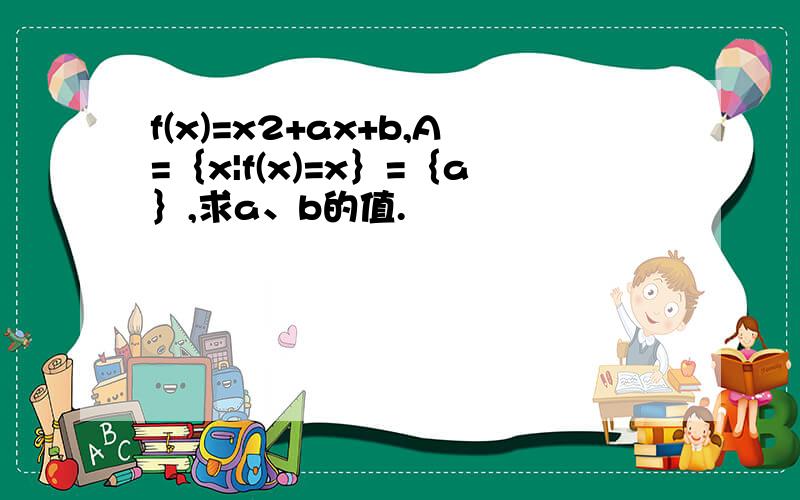 f(x)=x2+ax+b,A=｛x|f(x)=x｝=｛a｝,求a、b的值.