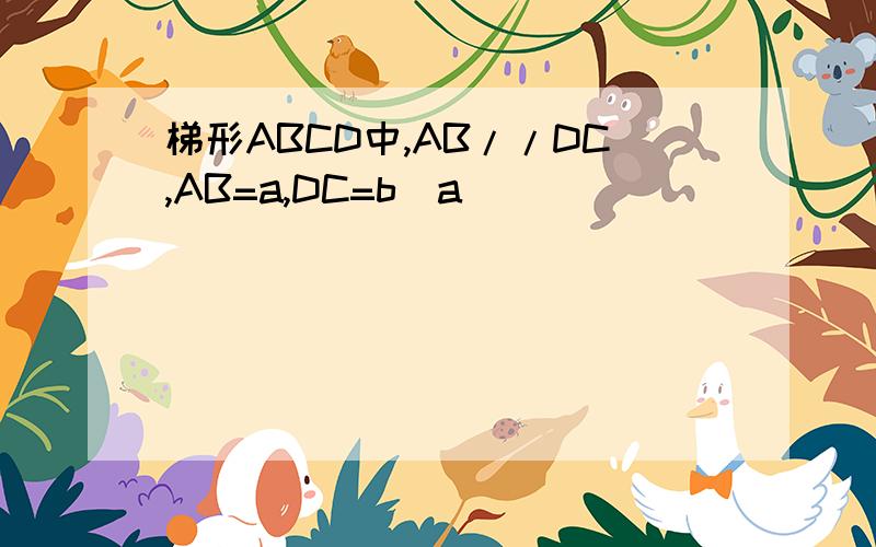 梯形ABCD中,AB//DC,AB=a,DC=b(a