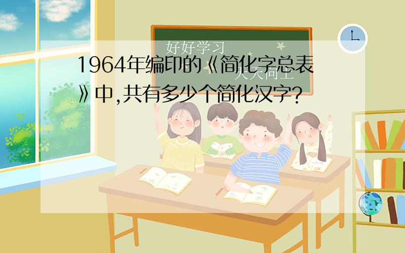 1964年编印的《简化字总表》中,共有多少个简化汉字?