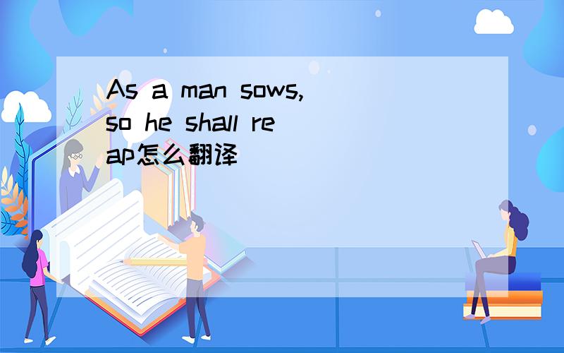 As a man sows,so he shall reap怎么翻译