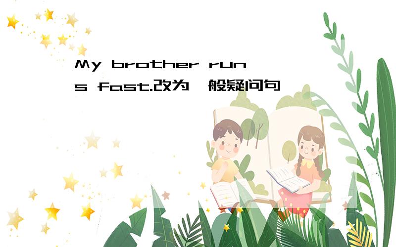 My brother runs fast.改为一般疑问句