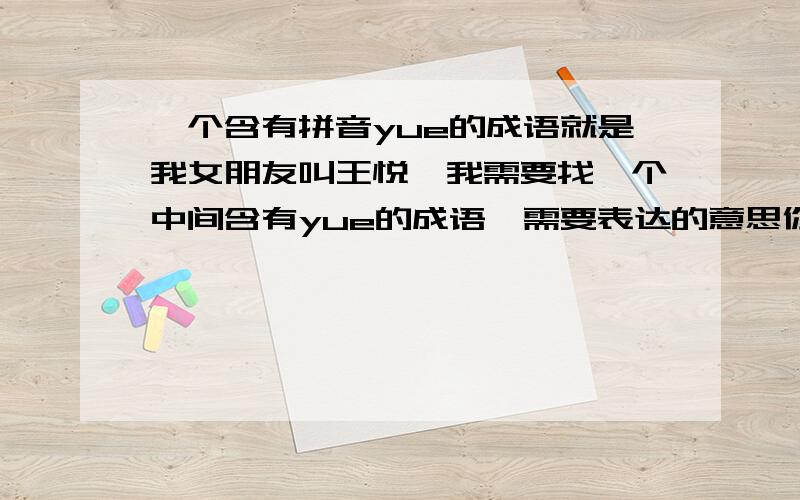 一个含有拼音yue的成语就是我女朋友叫王悦,我需要找一个中间含有yue的成语,需要表达的意思你懂的.