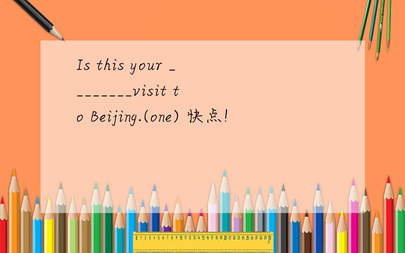 Is this your ________visit to Beijing.(one) 快点!