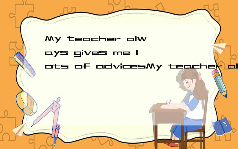 My teacher always gives me lots of advicesMy teacher always [A](gives) [B](me) [C](lots of) [D](advices)请问A B C D四处那处出错了错在哪?请改正
