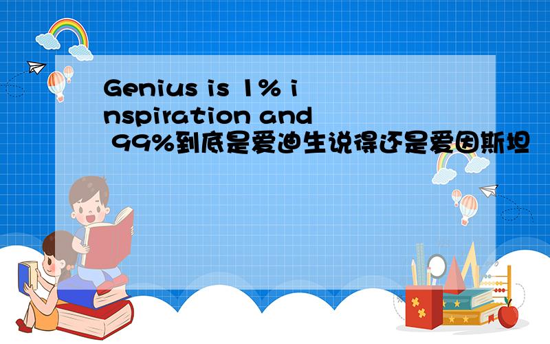 Genius is 1% inspiration and 99%到底是爱迪生说得还是爱因斯坦