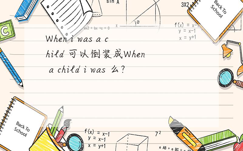 When i was a child 可以倒装成When a child i was 么?