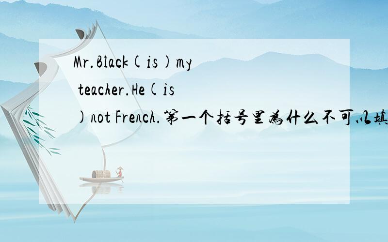 Mr.Black(is)my teacher.He(is)not French.第一个括号里为什么不可以填“am“?Mr.Black(is)my teacher.He(is)not French.第一个括号里为什么不可以填“am“麻烦大侠们解释下.英语不好正在初级学习 不要笑话我