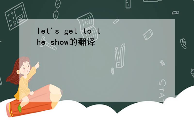 let's get to the show的翻译
