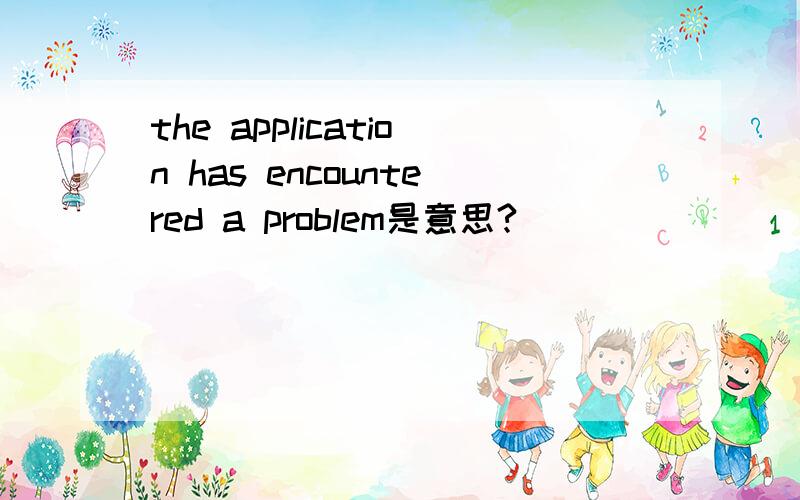 the application has encountered a problem是意思?