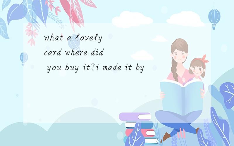 what a lovely card where did you buy it?i made it by