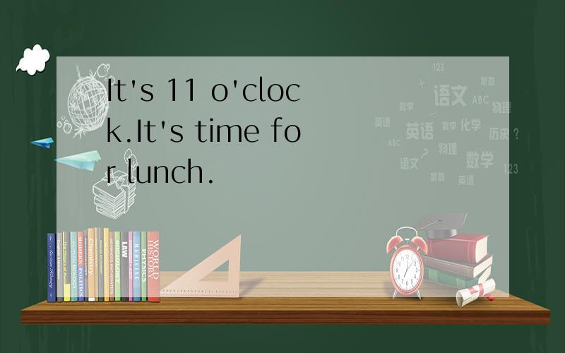 It's 11 o'clock.It's time for lunch.