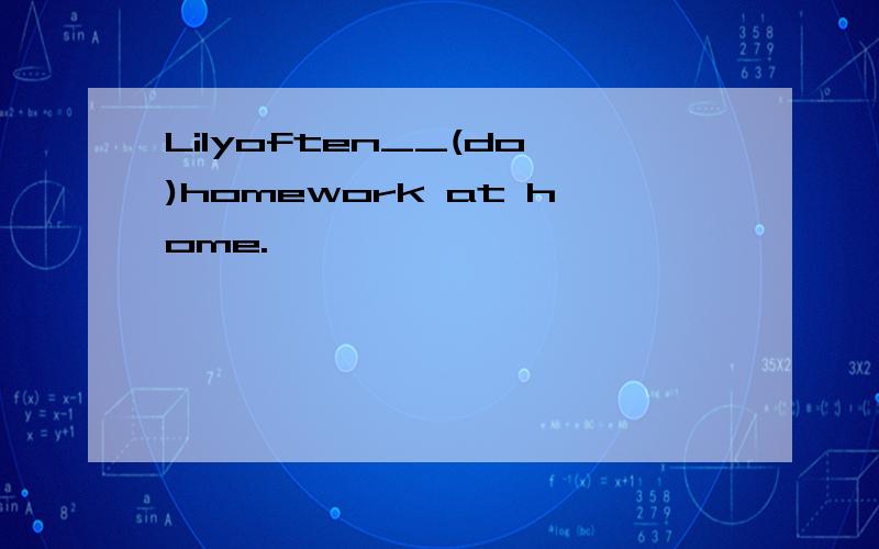 Lilyoften__(do)homework at home.