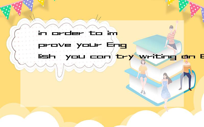 in order to improve your English,you can try writing an English diary every day如题,有什么错误,