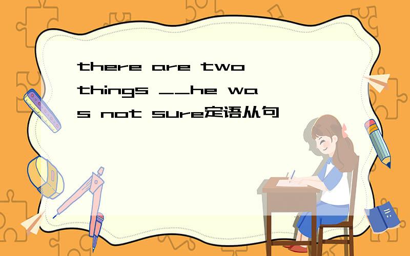 there are two things __he was not sure定语从句