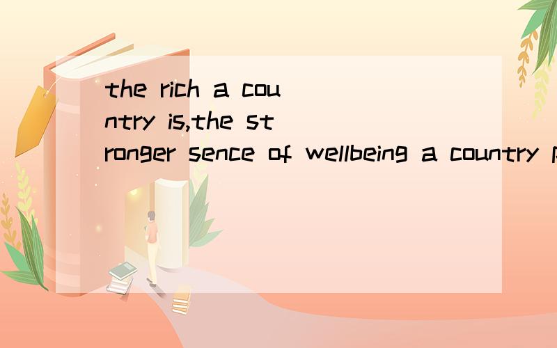 the rich a country is,the stronger sence of wellbeing a country possesses(翻
