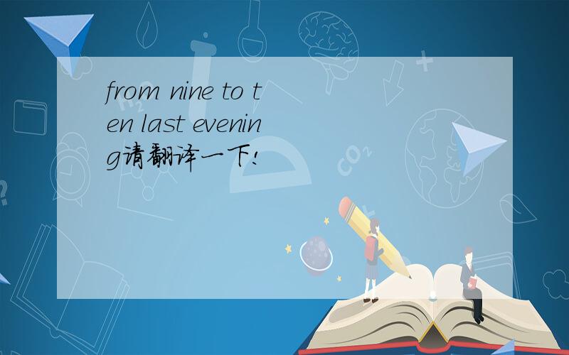 from nine to ten last evening请翻译一下!