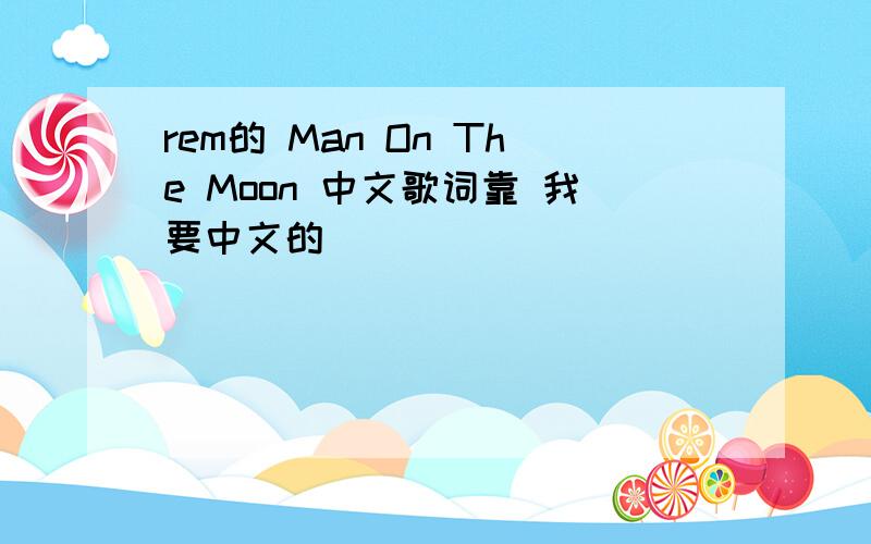 rem的 Man On The Moon 中文歌词靠 我要中文的