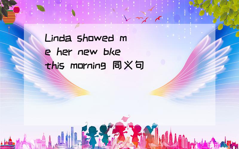 Linda showed me her new bke this morning 同义句