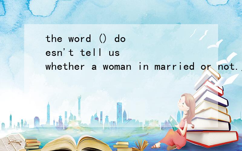 the word () doesn't tell us whether a woman in married or not.用Mrs,Mr.或Miss,Ms.填空