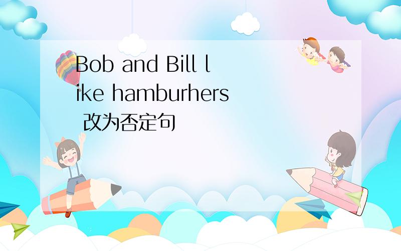 Bob and Bill like hamburhers 改为否定句